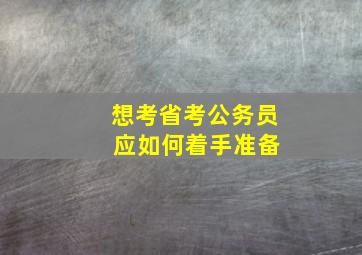 想考省考公务员 应如何着手准备